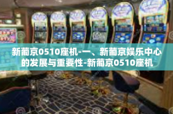 新葡京0510座机-一、新葡京娱乐中心的发展与重要性-新葡京0510座机