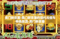 奥门新京葡-奥门新京葡的现代风情与特色旅游-奥门新京葡