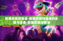 新葡京棋牌登录-新葡京棋牌登录的乐趣与探索-新葡京棋牌登录