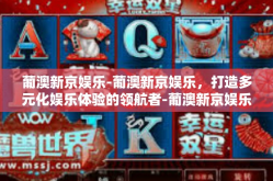 葡澳新京娱乐-葡澳新京娱乐，打造多元化娱乐体验的领航者-葡澳新京娱乐