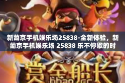 新葡京手机娱乐场25838-全新体验，新葡京手机娱乐场 25838 乐不停歇的时光轨迹-新葡京手机娱乐场25838