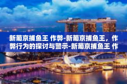 新葡京捕鱼王 作弊-新葡京捕鱼王，作弊行为的探讨与警示-新葡京捕鱼王 作弊