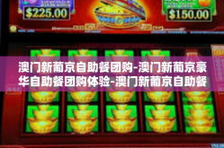 澳门新葡京自助餐团购-澳门新葡京豪华自助餐团购体验-澳门新葡京自助餐团购