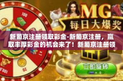 新葡京注册领取彩金-新葡京注册，赢取丰厚彩金的机会来了！新葡京注册领取彩金