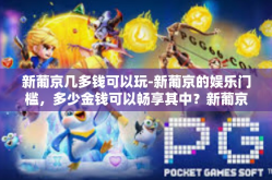 新葡京几多钱可以玩-新葡京的娱乐门槛，多少金钱可以畅享其中？新葡京几多钱可以玩