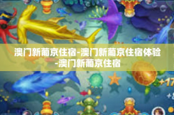 澳门新葡京住宿-澳门新葡京住宿体验-澳门新葡京住宿