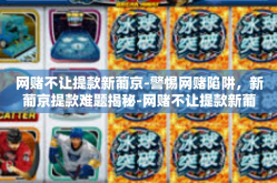 网赌不让提款新葡京-警惕网赌陷阱，新葡京提款难题揭秘-网赌不让提款新葡京