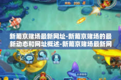 新葡京赌场最新网址-新葡京赌场的最新动态和网址概述-新葡京赌场最新网址