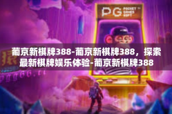 葡京新棋牌388-葡京新棋牌388，探索最新棋牌娱乐体验-葡京新棋牌388