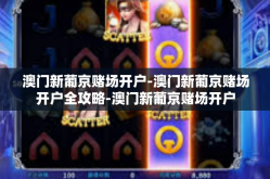 澳门新葡京赌场开户-澳门新葡京赌场开户全攻略-澳门新葡京赌场开户