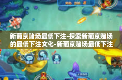 新葡京赌场最低下注-探索新葡京赌场的最低下注文化-新葡京赌场最低下注