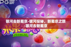 银河去新葡京-银河探秘，新葡京之旅-银河去新葡京