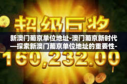 新澳门葡京单位地址-澳门葡京新时代—探索新澳门葡京单位地址的重要性-新澳门葡京单位地址