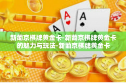 新葡京棋牌黄金卡-新葡京棋牌黄金卡的魅力与玩法-新葡京棋牌黄金卡