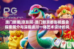澳门新葡j京影院-澳门新京都影视盛会探索简介与深报谈川一体艺术设计的风采折射-澳门新葡j京影院