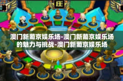 澳门新葡京娱乐场-澳门新葡京娱乐场的魅力与挑战-澳门新葡京娱乐场