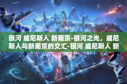 银河 威尼斯人 新葡京-银河之光，威尼斯人与新葡京的交汇-银河 威尼斯人 新葡京