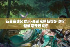 新葡京赌场娱乐-新葡京赌场娱乐体验-新葡京赌场娱乐
