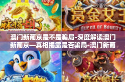 澳门新葡京是不是骗局-深度解读澳门新葡京—真相揭露是否骗局-澳门新葡京是不是骗局