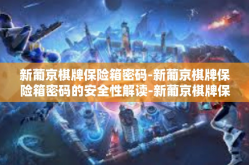 新葡京棋牌保险箱密码-新葡京棋牌保险箱密码的安全性解读-新葡京棋牌保险箱密码