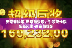 新京葡娱乐-新京葡娱乐，引领现代娱乐新风尚-新京葡娱乐