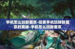 手机怎么玩新葡京-探索手机玩转新葡京的奥秘-手机怎么玩新葡京