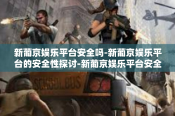 新葡京娱乐平台安全吗-新葡京娱乐平台的安全性探讨-新葡京娱乐平台安全吗