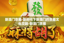 新澳门京葡-新时代下新澳门的京葡文化交融-新澳门京葡