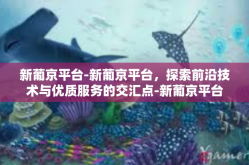 新葡京平台-新葡京平台，探索前沿技术与优质服务的交汇点-新葡京平台
