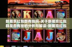 新葡京红包群有挂吗-关于新葡京红包群是否有挂的分析与解读-新葡京红包群有挂吗
