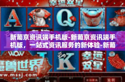 新葡京资讯端手机版-新葡京资讯端手机版，一站式资讯服务的新体验-新葡京资讯端手机版