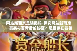 网站新葡京是骗局吗-探究网站新葡京—真实与否背后的秘密？是否存在着骗局？网站新葡京是骗局吗