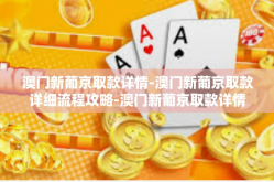 澳门新葡京取款详情-澳门新葡京取款详细流程攻略-澳门新葡京取款详情