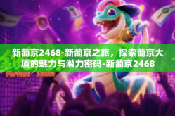 新葡京2468-新葡京之旅，探索葡京大厦的魅力与潜力密码-新葡京2468