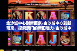 金沙城中心到新葡京-金沙城中心到新葡京，探索澳门的新旧魅力-金沙城中心到新葡京