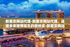 新葡京网站代理-新葡京网站代理，连接未来赌博娱乐的新桥梁-新葡京网站代理
