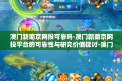 澳门新葡京网投可靠吗-澳门新葡京网投平台的可靠性与研究价值探讨-澳门新葡京网投可靠吗
