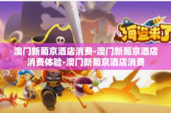 澳门新葡京酒店消费-澳门新葡京酒店消费体验-澳门新葡京酒店消费