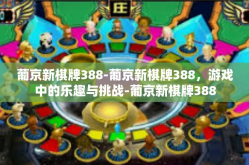 葡京新棋牌388-葡京新棋牌388，游戏中的乐趣与挑战-葡京新棋牌388