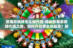 新葡京棋牌怎么做代理-揭秘新葡京棋牌代理之路，如何开启事业新篇章？新葡京棋牌怎么做代理