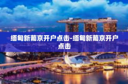 缅甸新葡京开户点击-缅甸新葡京开户点击