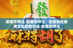 新葡京押注-新葡京押注，探索现代赌博文化的新领域-新葡京押注