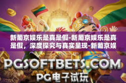 新葡京娱乐是真是假-新葡京娱乐是真是假，深度探究与真实呈现-新葡京娱乐是真是假
