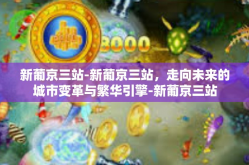 新葡京三站-新葡京三站，走向未来的城市变革与繁华引擎-新葡京三站