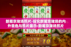 新葡京赌场照片-探究新葡京赌场的内外景色与照片展示-新葡京赌场照片