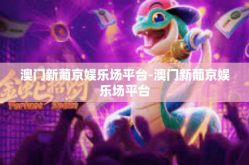 澳门新葡京娱乐场平台-澳门新葡京娱乐场平台