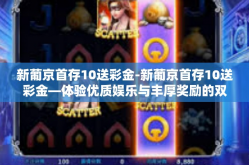 新葡京首存10送彩金-新葡京首存10送彩金—体验优质娱乐与丰厚奖励的双重盛宴-新葡京首存10送彩金