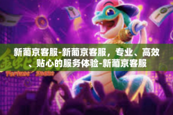 新葡京客服-新葡京客服，专业、高效、贴心的服务体验-新葡京客服