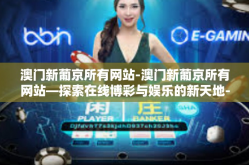 澳门新葡京所有网站-澳门新葡京所有网站—探索在线博彩与娱乐的新天地-澳门新葡京所有网站