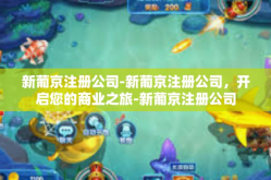 新葡京注册公司-新葡京注册公司，开启您的商业之旅-新葡京注册公司